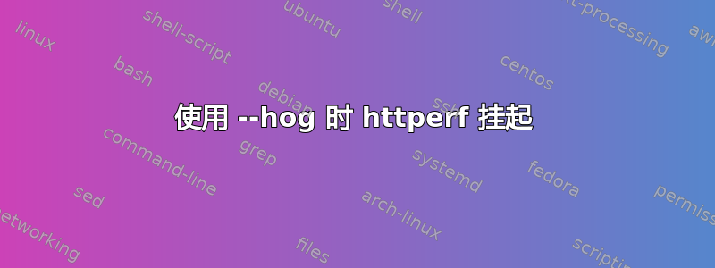 使用 --hog 时 httperf 挂起