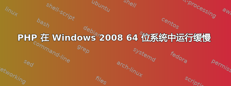 PHP 在 Windows 2008 64 位系统中运行缓慢