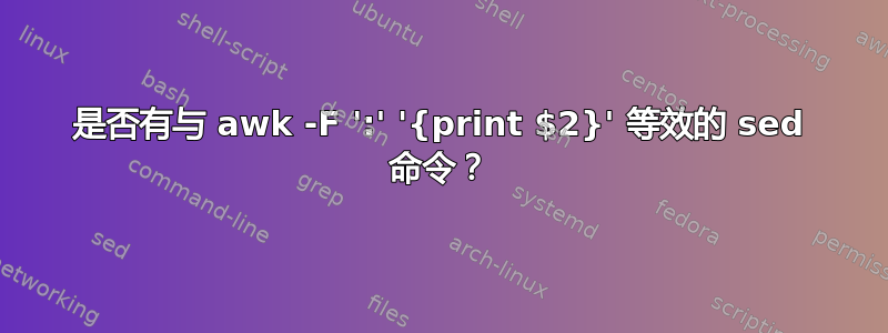 是否有与 awk -F ':' '{print $2}' 等效的 sed 命令？