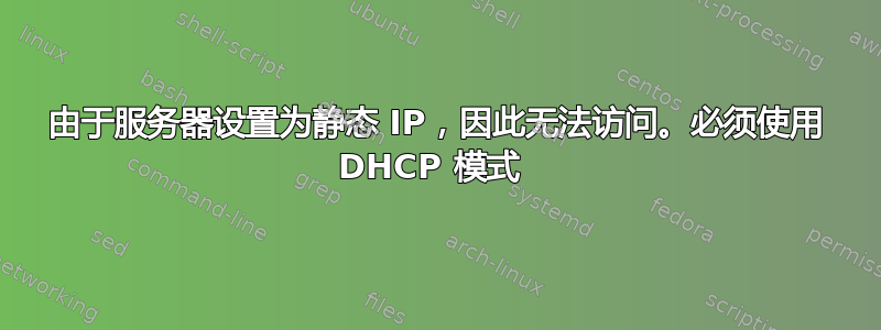 由于服务器设置为静态 IP，因此无法访问。必须使用 DHCP 模式 