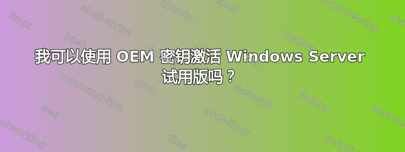 我可以使用 OEM 密钥激活 Windows Server 试用版吗？