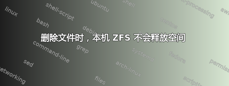 删除文件时，本机 ZFS 不会释放空间