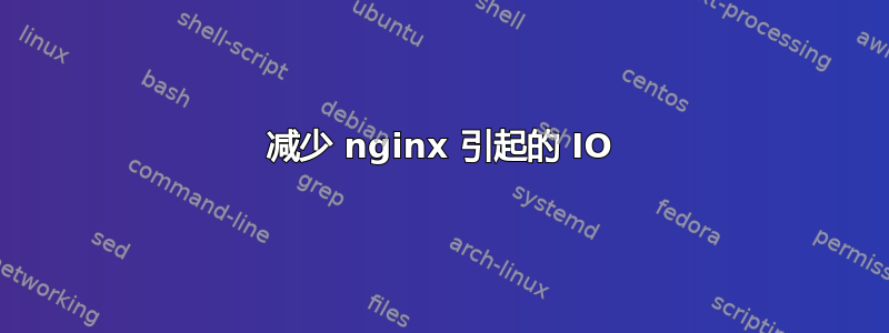 减少 nginx 引起的 IO