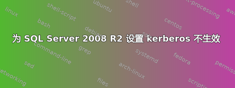 为 SQL Server 2008 R2 设置 kerberos 不生效