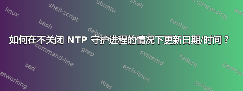 如何在不关闭 NTP 守护进程的情况下更新日期/时间？