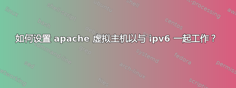 如何设置 apache 虚拟主机以与 ipv6 一起工作？