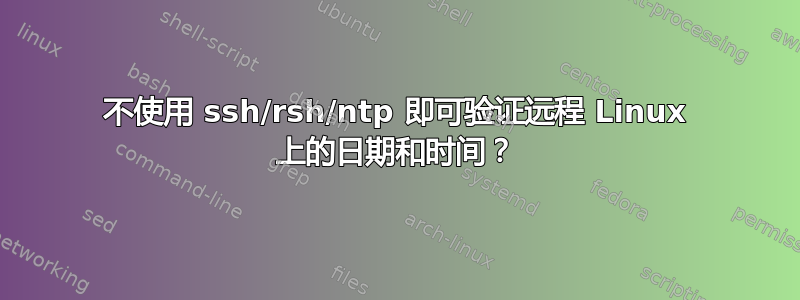 不使用 ssh/rsh/ntp 即可验证远程 Linux 上的日期和时间？