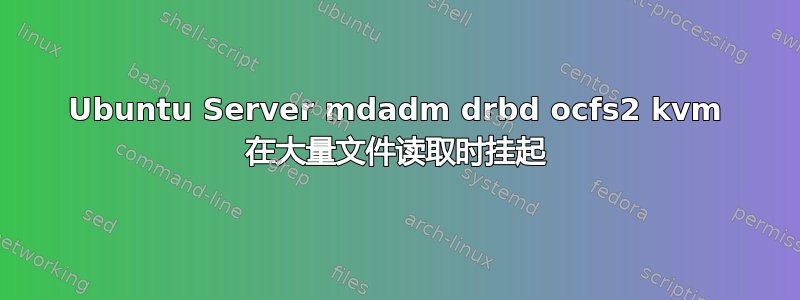 Ubuntu Server mdadm drbd ocfs2 kvm 在大量文件读取时挂起