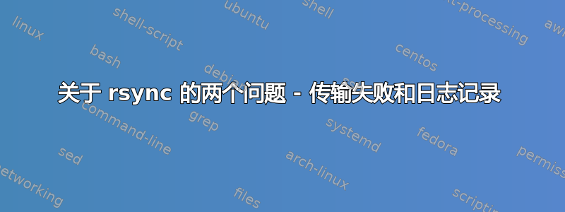 关于 rsync 的两个问题 - 传输失败和日志记录