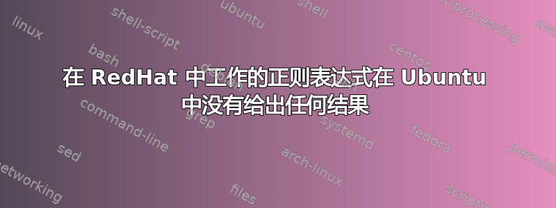 在 RedHat 中工作的正则表达式在 Ubuntu 中没有给出任何结果