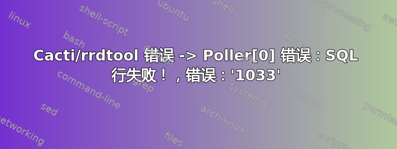 Cacti/rrdtool 错误 -> Poller[0] 错误：SQL 行失败！，错误：'1033'