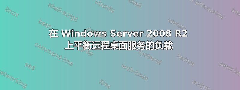 在 Windows Server 2008 R2 上平衡远程桌面服务的负载