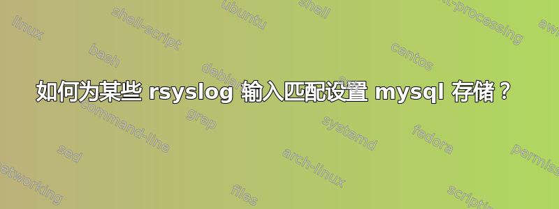 如何为某些 rsyslog 输入匹配设置 mysql 存储？