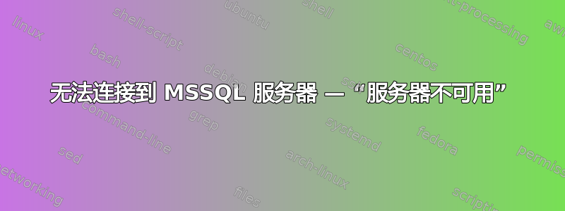 无法连接到 MSSQL 服务器 — “服务器不可用”