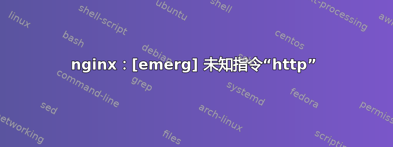 nginx：[emerg] 未知指令“http”