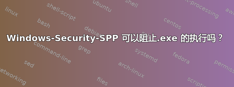 Windows-Security-SPP 可以阻止.exe 的执行吗？