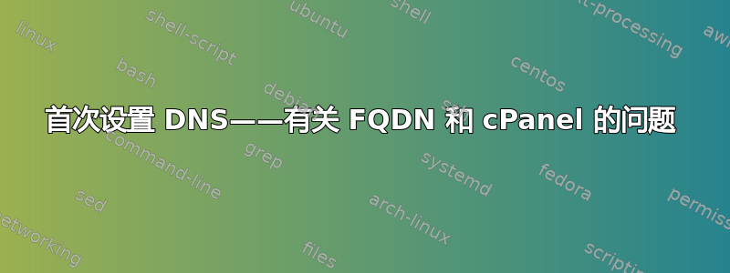 首次设置 DNS——有关 FQDN 和 cPanel 的问题