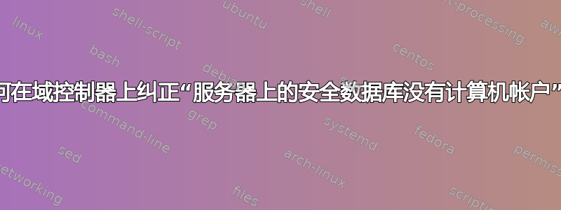 如何在域控制器上纠正“服务器上的安全数据库没有计算机帐户”？