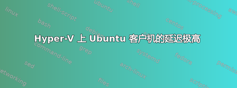 Hyper-V 上 Ubuntu 客户机的延迟极高