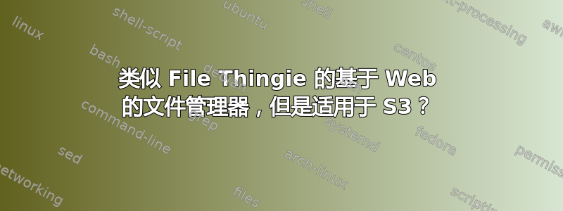 类似 File Thingie 的基于 Web 的文件管理器，但是适用于 S3？