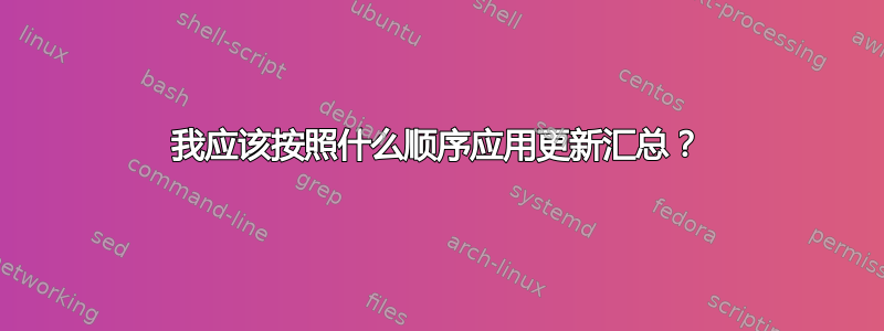 我应该按照什么顺序应用更新汇总？