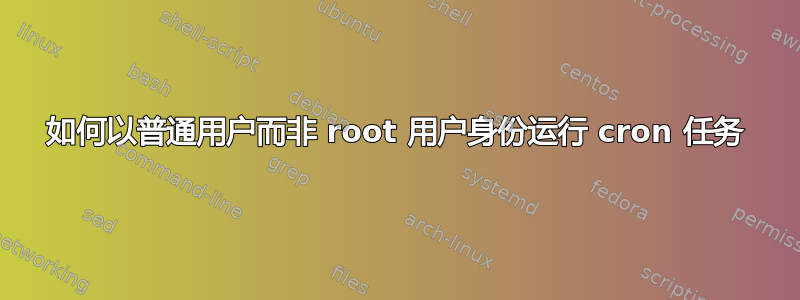 如何以普通用户而非 root 用户身份运行 cron 任务