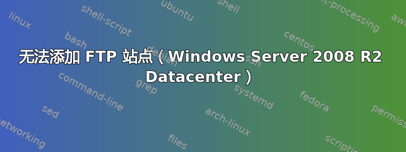 无法添加 FTP 站点（Windows Server 2008 R2 Datacenter）