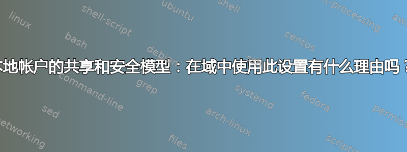 本地帐户的共享和安全模型：在域中使用此设置有什么理由吗？