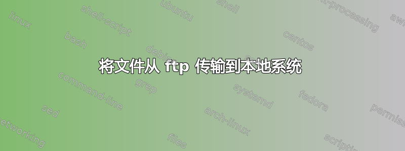 将文件从 ftp 传输到本地系统