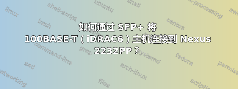 如何通过 SFP+ 将 100BASE-T（iDRAC6）主机连接到 Nexus 2232PP？