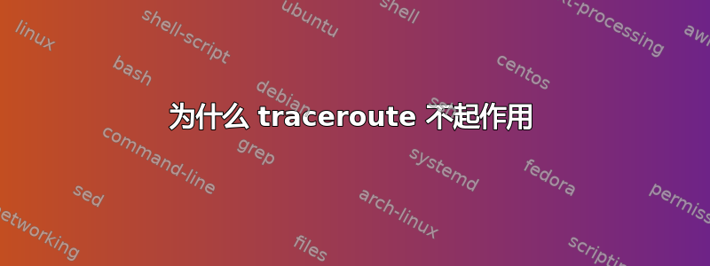 为什么 traceroute 不起作用