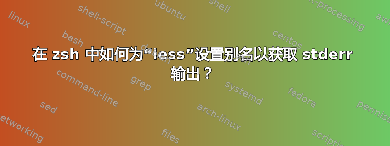 在 zsh 中如何为“less”设置别名以获取 stderr 输出？