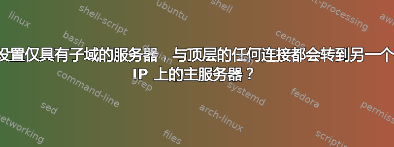 设置仅具有子域的服务器，与顶层的任何连接都会转到另一个 IP 上的主服务器？