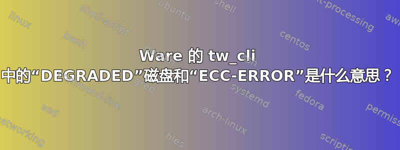 3Ware 的 tw_cli 中的“DEGRADED”磁盘和“ECC-ERROR”是什么意思？