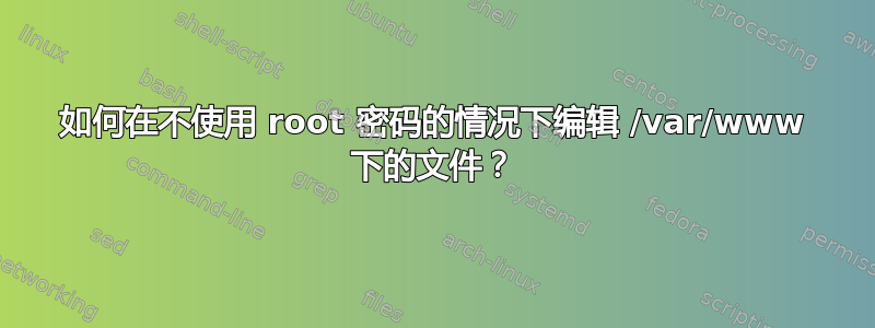 如何在不使用 root 密码的情况下编辑 /var/www 下的文件？