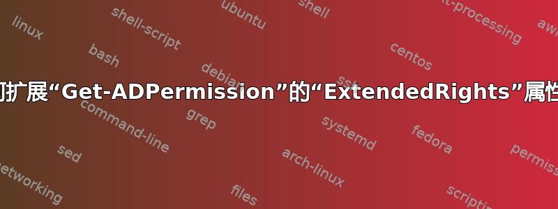 如何扩展“Get-ADPermission”的“ExtendedRights”属性？