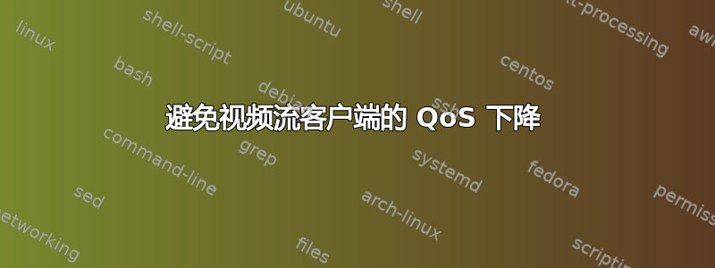 避免视频流客户端的 QoS 下降