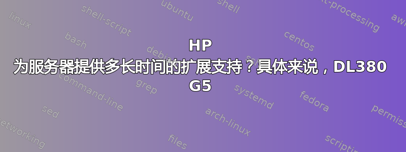 HP 为服务器提供多长时间的扩展支持？具体来说，DL380 G5