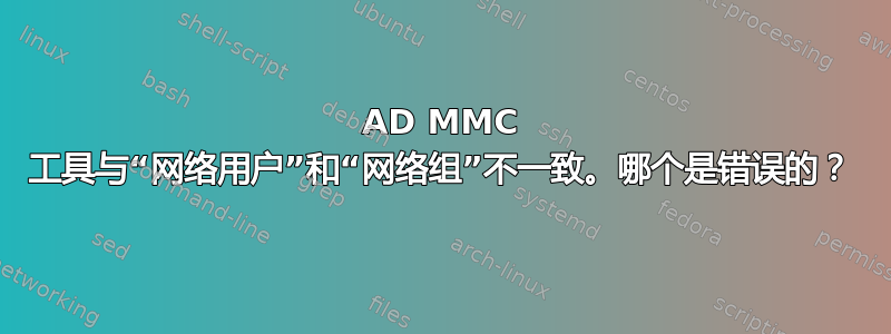 AD MMC 工具与“网络用户”和“网络组”不一致。哪个是错误的？