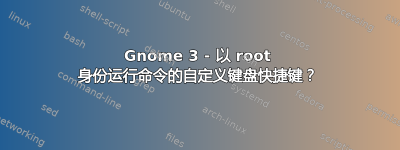 Gnome 3 - 以 root 身份运行命令的自定义键盘快捷键？