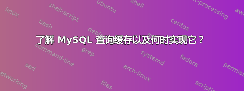 了解 MySQL 查询缓存以及何时实现它？