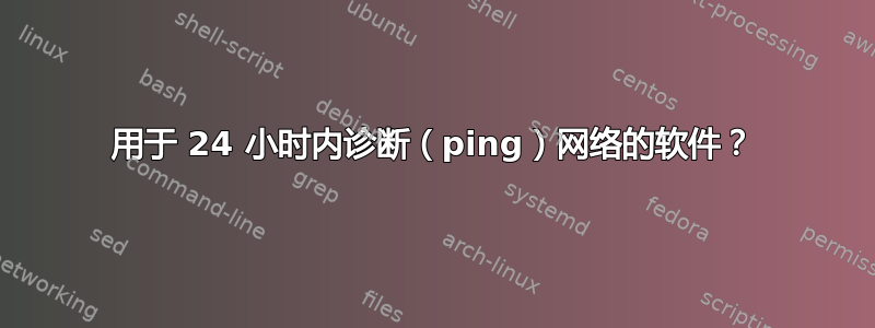 用于 24 小时内诊断（ping）网络的软件？