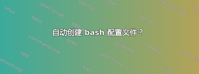 自动创建 bash 配置文件？