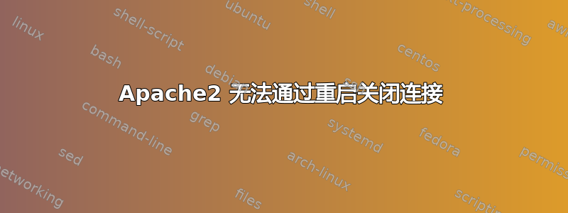 Apache2 无法通过重启关闭连接