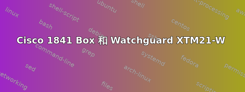 Cisco 1841 Box 和 Watchguard XTM21-W