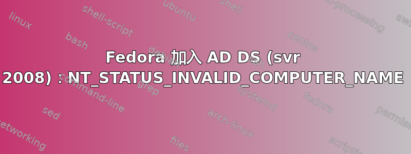 Fedora 加入 AD DS (svr 2008)：NT_STATUS_INVALID_COMPUTER_NAME