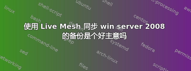 使用 Live Mesh 同步 win server 2008 的备份是个好主意吗