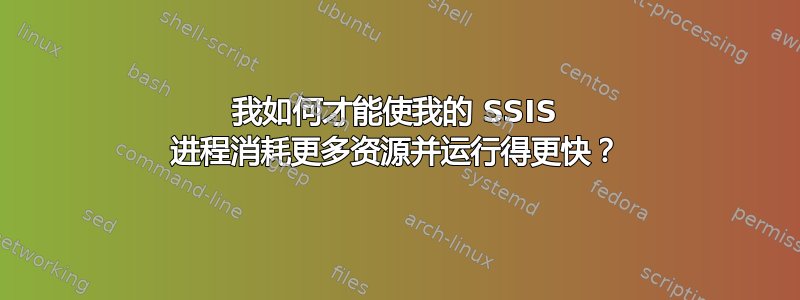 我如何才能使我的 SSIS 进程消耗更多资源并运行得更快？