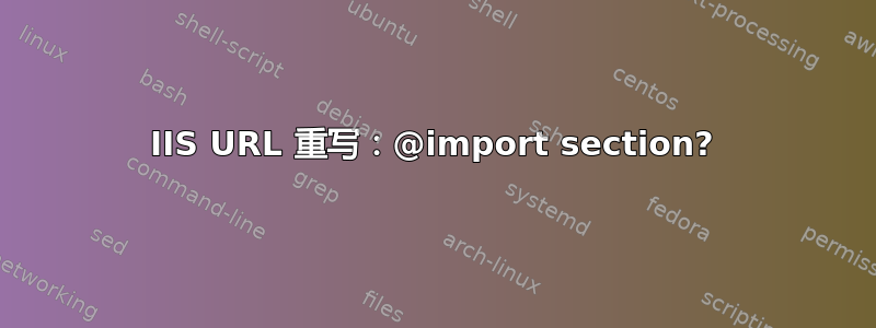 IIS URL 重写：@import section?