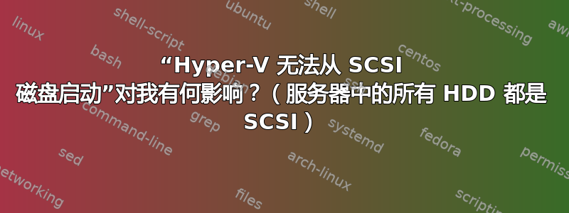 “Hyper-V 无法从 SCSI 磁盘启动”对我有何影响？（服务器中的所有 HDD 都是 SCSI）